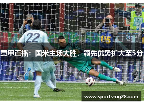 意甲直播：国米主场大胜，领先优势扩大至5分